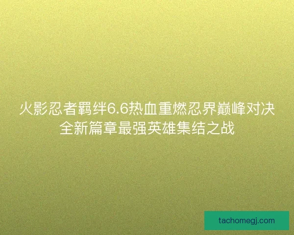 火影忍者羁绊6.6热血重燃忍界巅峰对决全新篇章最强英雄集结之战