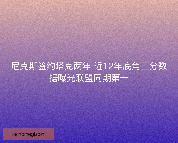 尼克斯签约塔克两年 近12年底角三分数据曝光联盟同期第一