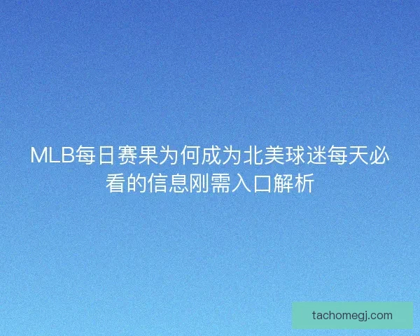 MLB每日赛果为何成为北美球迷每天必看的信息刚需入口解析