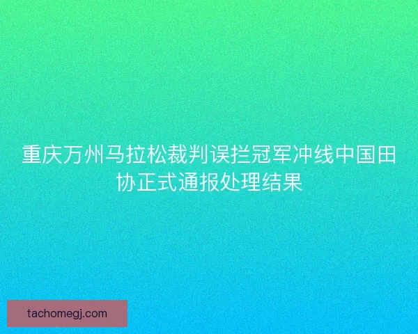 重庆万州马拉松裁判误拦冠军冲线中国田协正式通报处理结果
